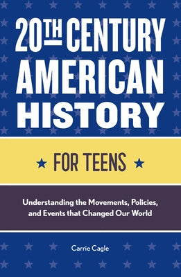 20th Century American History for Teens: Understanding the Movements, Policies, and Events That Changed Our World by Cagle, Carrie Floyd