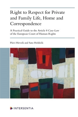 Right to Respect for Private and Family Life, Home and Correspondence: A Practical Guide to the Article 8 Case-Law of the European Court of Human Righ by Hirvelä, Päivi