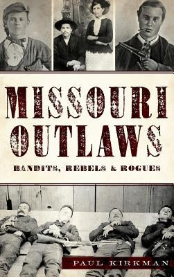 Missouri Outlaws: Bandits, Rebels & Rogues by Kirkman, Paul