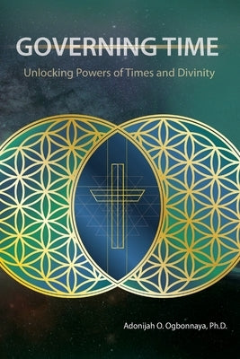 Governing Time: Unlocking Powers of Times and Divinity by Ogbonnaya Ph. D., Adonijah O.