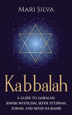 Kabbalah: A Guide to Qabalah, Jewish Mysticism, Sefer Yetzirah, Zohar, and Sefer Ha-Bahir by Silva, Mari