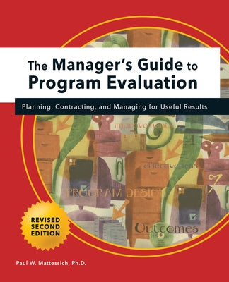 Manager's Guide to Program Evaluation: 2nd Edition: Planning, Contracting, & Managing for Useful Results by Mattessich, Paul W.