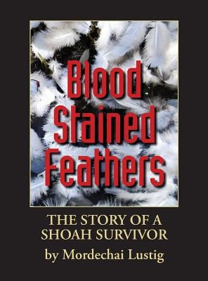 Blood Stained Feathers: My Life Story By Mordechai Lustig from Nowy S&#261;cz by Lustig, Mordechai
