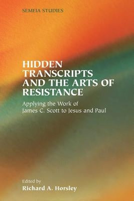 Hidden Transcripts and the Arts of Resistance: Applying the Work of James C. Scott to Jesus and Paul Paperback Society of Biblical Literature