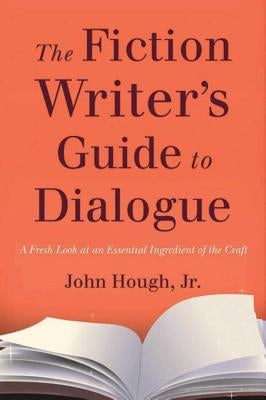 The Fiction Writer's Guide to Dialogue: A Fresh Look at an Essential Ingredient of the Craft by Hough, John
