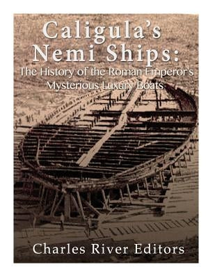 Caligula's Nemi Ships: The History of the Roman Emperor's Mysterious Luxury Boats Paperback Createspace Independent Publishing Platform