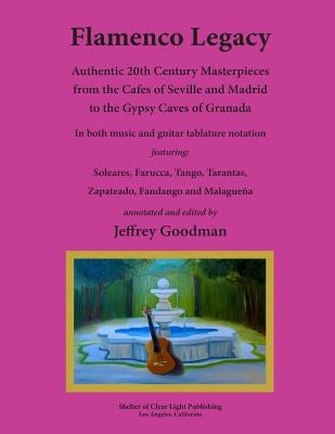 Flamenco Legacy: Authentic 20th Century Masterpieces from the Cafes of Seville and Madrid to the Gypsy Caves of Granada by Goodman, Jeffrey