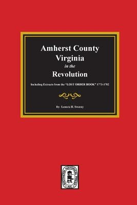 Amherst County, Virginia in the Revolution. Including Extracts from the LOST ORDER BOOK 1773-1782. by Sweeny, Lenora H.