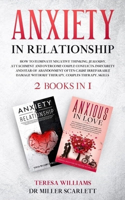 Anxiety in Relationship: How to Eliminate Negative Thinking, Jealousy, Attachment and Overcome Couple Conflicts. Insecurity and Fear of Abandon by Miller Scarlett, Teresa Williams
