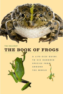 The Book of Frogs: A Life-Size Guide to Six Hundred Species from Around the World by Halliday, Tim