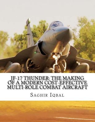 JF-17 Thunder: The Making of a Modern Cost-effective Multi-role Combat Aircraft Paperback Createspace Independent Publishing Platform