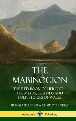 The Mabinogion: The Red Book of Hergest; The Myths, Legends and Folk Stories of Wales (Hardcover) by Guest, Lady Charlotte