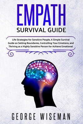 Empath Survival Guide: Life Strategies for Sensitive People, a Simple Survival Guide on Setting Boundaries, Controlling Your Emotions and Thr by Wiseman, George