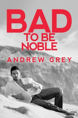 Bad to Be Noble: Volume 3 by Grey, Andrew