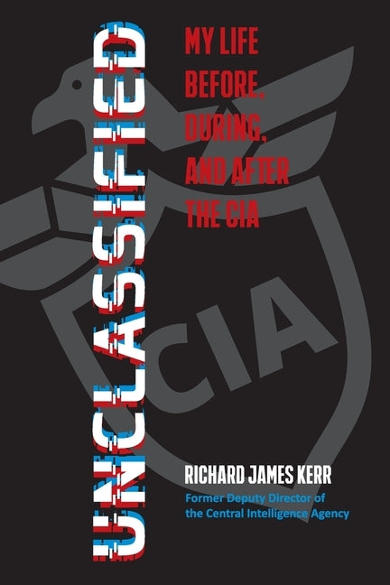 Unclassified: My Life Before, During, and After the CIA by Kerr, Richard J.