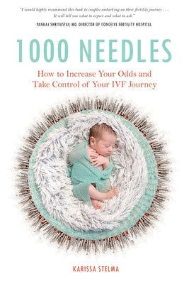 1000 Needles: How to Increase Your Odds and Take Control of Your Ivf Journey by Stelma, Karissa