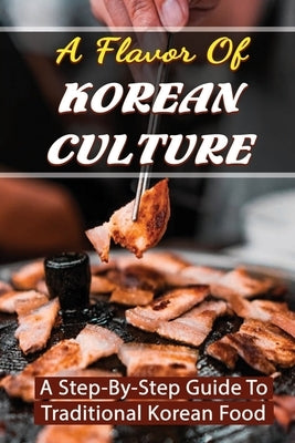 A Flavor Of Korean Culture: A Step-By-Step Guide To Traditional Korean Food Paperback Independently Published