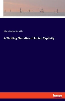 A Thrilling Narrative of Indian Captivity by Renville, Mary Butler