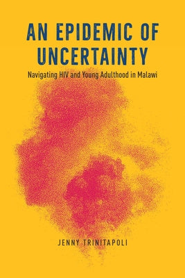 An Epidemic of Uncertainty: Navigating HIV and Young Adulthood in Malawi by Trinitapoli, Jenny