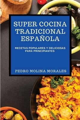 Super Cocina Tradicional Española: Recetas Populares Y Deliciosas Para Principiantes by Molina Morales, Pedro