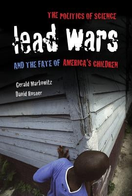 Lead Wars: The Politics of Science and the Fate of America's Children Volume 24 by Markowitz, Gerald