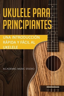 Ukelele para principiantes: Una introducción rápida y fácil al ukelele by Academic, Music Studio