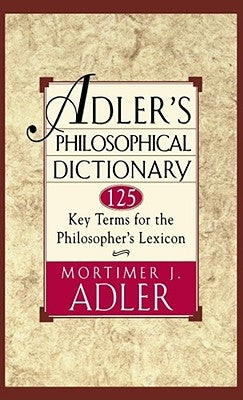 Adler's Philosophical Dictionary: 125 Key Terms for the Philosopher's Lexicon by Adler, Mortimer J.