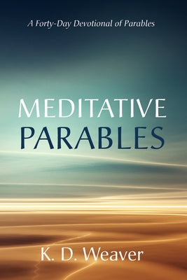 Meditative Parables: A Forty-Day Devotional of Parables by Weaver, K. D.