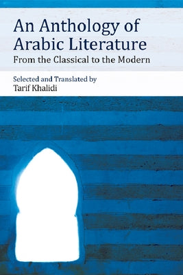 An Anthology of Arabic Literature: From the Classical to the Modern by Khalidi, Tarif