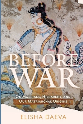 Before War: On Marriage, Hierarchy and Our Matriarchal Origins Paperback True Story Books