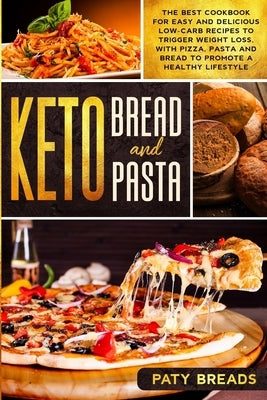 Keto Bread and Keto Pasta: The Best Cookbook for Easy and Delicious Low-Carb Recipes to Trigger Weight Loss, with Pizza, Pasta and Bread to Promo Paperback Independently Published