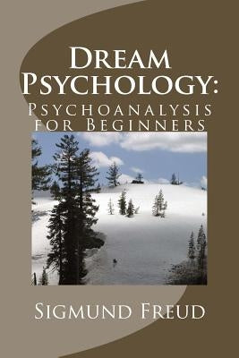 Dream Psychology: Psychoanalysis for Beginners by Freud, Sigmund