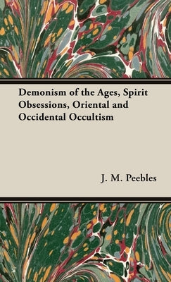 The Demonism of the Ages, Spirit Obsessions, Oriental and Occidental Occultism by Peebles, J. M.