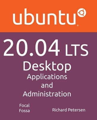 Ubuntu 20.04 LTS Desktop: Applications and Administration by Petersen, Richard