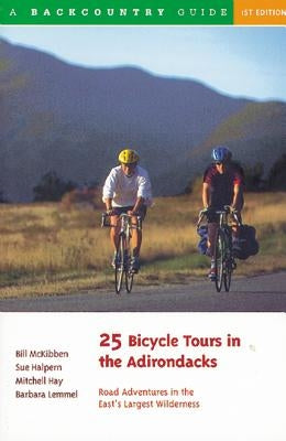 25 Bicycle Tours in the Adirondacks: Road Adventures in the East's Largest Wilderness by McKibben, Bill