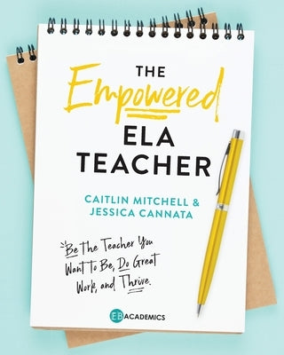 The Empowered ELA Teacher: Be the Teacher You Want to Be, Do Great Work, and Thrive Paperback Eb Academics