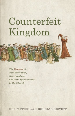 Counterfeit Kingdom: The Dangers of New Revelation, New Prophets, and New Age Practices in the Church Paperback B&H Books
