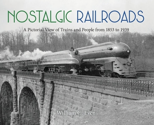 Nostalgic Railroads: A Pictorial View of Trains and People from 1853 to 1939 by Even, William C.