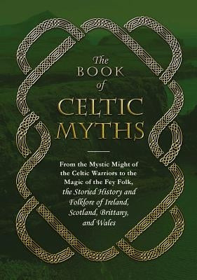 The Book of Celtic Myths: From the Mystic Might of the Celtic Warriors to the Magic of the Fey Folk, the Storied History and Folklore of Ireland by Adams Media