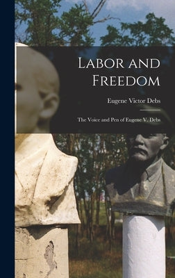 Labor and Freedom: The Voice and Pen of Eugene V. Debs by Debs, Eugene Victor