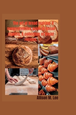 The art of bread making: A comprehensive guide to bread making, A collection of bread recipes. Paperback Independently Published