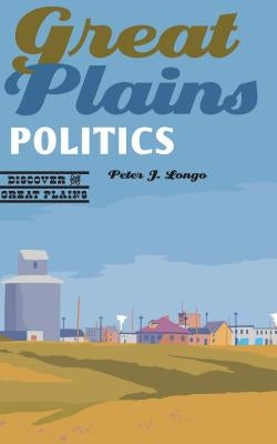 Great Plains Politics by Longo, Peter J.