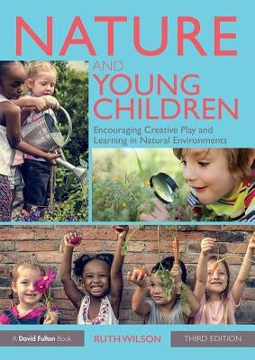 Nature and Young Children: Encouraging Creative Play and Learning in Natural Environments by Wilson, Ruth