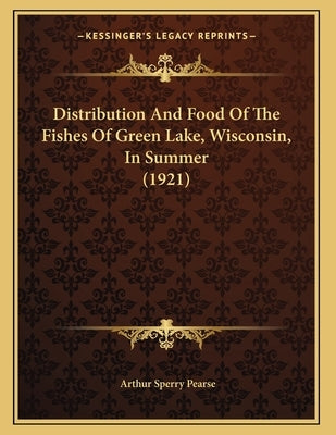 Distribution And Food Of The Fishes Of Green Lake, Wisconsin, In Summer (1921) by Pearse, Arthur Sperry