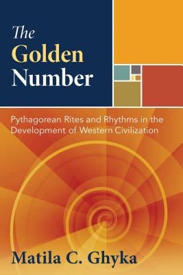 The Golden Number: Pythagorean Rites and Rhythms in the Development of Western Civilization by Ghyka, Matila C.
