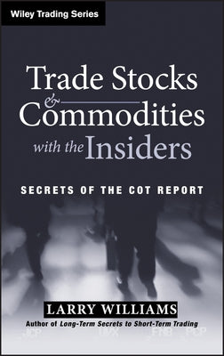 Trade Stocks and Commodities with the Insiders: Secrets of the Cot Report by Williams, Larry