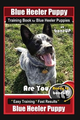 Blue Heeler Puppy Training Book for Blue Heeler Puppies by Boneup Dog Training: Are You Ready to Bone Up? Easy Steps * Fast Results Blue Heeler Puppy by Kane, Karen Douglas