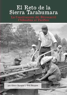 El Reto de la Sierra Tarahumara: La Construcción del Ferrocarril Chihuahua Al Pacífico by Burgess, Glenn