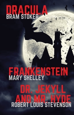Frankenstein, Dracula, Dr. Jekyll and Mr. Hyde: Three Classics of Horror in one book only by Shelley, Mary