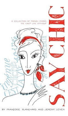 Say Chic: A Collection of French Words We Can't Live Without by Blanchard, Francoise